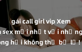 gái call girl vip Xem ngay phim sex mới nhất với những cảnh nóng hổi không thể bỏ lỡ! Cơ hội tận hưởng những khoảnh khắc đầy kích thích ngay hôm nay!