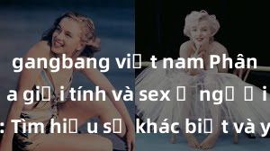 gangbang việt nam Phân biệt giữa giới tính và sex ở người lớn: Tìm hiểu sự khác biệt và yếu tố quyết định