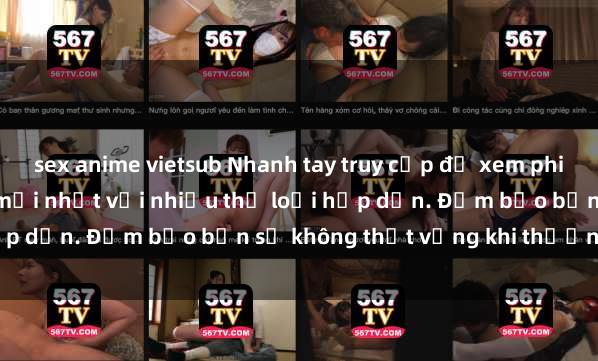 sex anime vietsub Nhanh tay truy cập để xem phim sex đầy kích thích và mới nhất với nhiều thể loại hấp dẫn. Đảm bảo bạn sẽ không thất vọng khi thưởng thức.