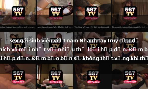 sex gái sinh viên việt nam Nhanh tay truy cập để xem phim sex đầy kích thích và mới nhất với nhiều thể loại hấp dẫn. Đảm bảo bạn sẽ không thất vọng khi thưởng thức.