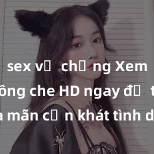 sex vợ chồng Xem sex không che HD ngay để thỏa mãn cơn khát tình dục của bạn! Video chất lượng cao, cảnh quay rõ nét, sẽ khiến bạn không thể rời mắt! Hãy trải nghiệm ngay!