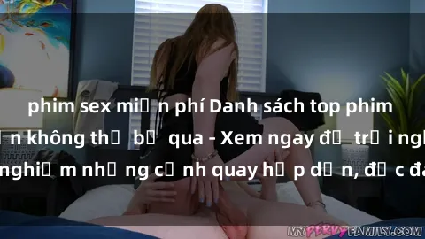 phim sex miễn phí Danh sách top phim sex hay nhất mà bạn không thể bỏ qua - Xem ngay để trải nghiệm những cảnh quay hấp dẫn, độc đáo và đầy kích thích.