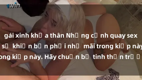gái xinh khỏa thân Những cảnh quay sex gái trẻ không che sẽ khiến bạn phải nhớ mãi trong kiếp này. Hãy chuẩn bị tinh thần trước khi xem!