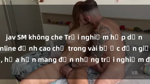 jav SM không che Trải nghiệm hấp dẫn với dịch vụ sex online đỉnh cao chỉ trong vài bước đơn giản, hứa hẹn mang đến những trải nghiệm độc đáo và đầy kích thích.