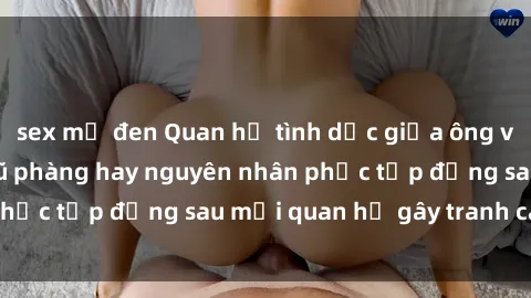 sex mỹ đen Quan hệ tình dục giữa ông và cháu: Sự thật phũ phàng hay nguyên nhân phức tạp đằng sau mối quan hệ gây tranh cãi này