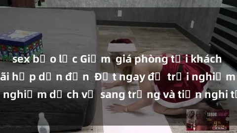 sex bạo lực Giảm  giá phòng tại khách sạn quay lén - Ưu đãi hấp dẫn đến  Đặt ngay để trải nghiệm dịch vụ sang trọng và tiện nghi tại khách sạn!