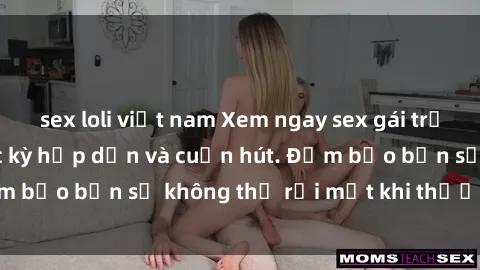 sex loli việt nam Xem ngay sex gái trẻ đẹp không che, cực kỳ hấp dẫn và cuốn hút. Đảm bảo bạn sẽ không thể rời mắt khi thưởng thức.