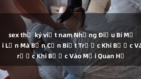 sex thư ký việt nam Những Điều Bí Mật Về Sex Người Lớn Mà Bạn Cần Biết Trước Khi Bước Vào Mối Quan Hệ