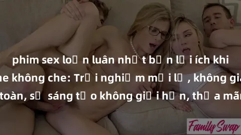 phim sex loạn luân nhật bản lợi ích khi tham gia sex online không che: Trải nghiệm mới lạ, không gian an toàn, sự sáng tạo không giới hạn, thỏa mãn nhu cầu tình dục của bạn.