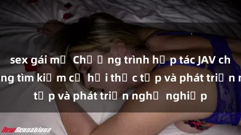 sex gái mỹ Chương trình hợp tác JAV cho sinh viên đang tìm kiếm cơ hội thực tập và phát triển nghề nghiệp