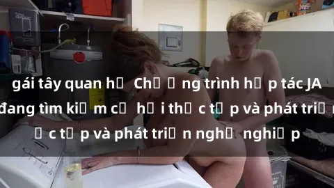 gái tây quan hệ Chương trình hợp tác JAV cho sinh viên đang tìm kiếm cơ hội thực tập và phát triển nghề nghiệp