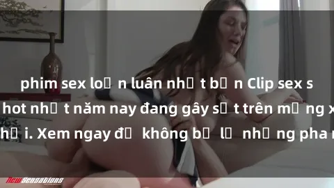 phim sex loạn luân nhật bản Clip sex sinh viên mới nhất hot nhất năm nay đang gây sốt trên mạng xã hội. Xem ngay để không bỏ lỡ những pha nóng không thể bỏ qua!
