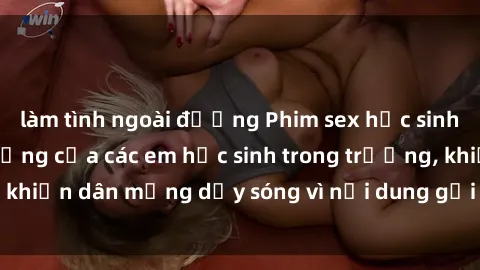 làm tình ngoài đường Phim sex học sinh: Hành động nóng bỏng của các em học sinh trong trường, khiến dân mạng dậy sóng vì nội dung gợi cảm và kích thích.