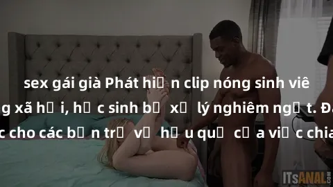 sex gái già Phát hiện clip nóng sinh viên gây sốt trên mạng xã hội, học sinh bị xử lý nghiêm ngặt. Đây là cảnh giác cho các bạn trẻ về hậu quả của việc chia sẻ thông tin trái phép trên internet.