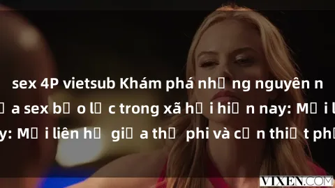 sex 4P vietsub Khám phá những nguyên nhân và hậu quả của sex bạo lực trong xã hội hiện nay: Mối liên hệ giữa thị phi và cần thiết phải ngăn chặn.