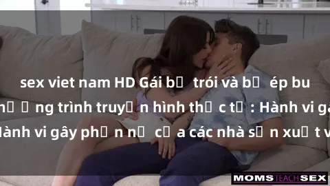 sex viet nam HD Gái bị trói và bị ép buộc làm tình trong chương trình truyền hình thực tế: Hành vi gây phẫn nộ của các nhà sản xuất và người xem.