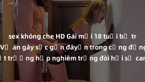 sex không che HD Gái mới 18 tuổi bị trói và bị hiếp dâm: Vụ án gây sốc gần đâyến trong cộng đồng. Đây là một trường hợp nghiêm trọng đòi hỏi sự can thiệp mạnh mẽ từ phía công lý.