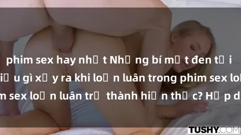 phim sex hay nhất Những bí mật đen tối trong gia đình: Điều gì xảy ra khi loạn luân trong phim sex loạn luân trở thành hiện thực? Hấp dẫn và gây sốc!