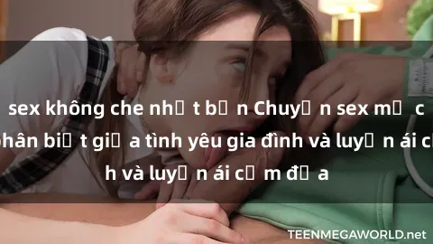 sex không che nhật bản Chuyện sex mẹ con: Sự phân biệt giữa tình yêu gia đình và luyến ái cấm địa