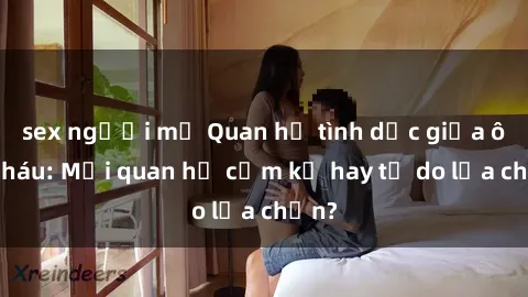 sex người mỹ Quan hệ tình dục giữa ông cháu: Mối quan hệ cấm kỵ hay tự do lựa chọn?