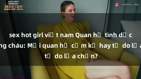 sex hot girl việt nam Quan hệ tình dục giữa ông cháu: Mối quan hệ cấm kỵ hay tự do lựa chọn?