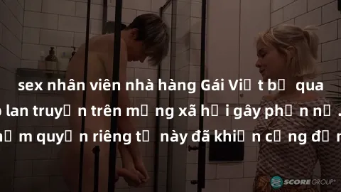 sex nhân viên nhà hàng Gái Việt bị quay lén khi tắm, clip lan truyền trên mạng xã hội gây phẫn nộ. Hành động vi phạm quyền riêng tư này đã khiến cộng đồng mạng bức xúc và đòi trừng phạt thật nghiêm kh