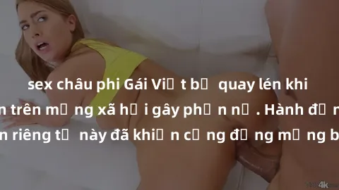 sex châu phi Gái Việt bị quay lén khi tắm, clip lan truyền trên mạng xã hội gây phẫn nộ. Hành động vi phạm quyền riêng tư này đã khiến cộng đồng mạng bức xúc và đòi trừng phạt thật nghiêm khắc.
