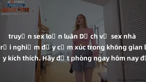 truyện sex loạn luân Dịch vụ sex nhà nghỉ đẳng cấp: Trải nghiệm đầy cảm xúc trong không gian lãng mạn, đầy kích thích. Hãy đặt phòng ngay hôm nay để thỏa mãn khát khao của bạn!