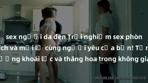 sex người da đen Trải nghiệm sex phòng tắm đầy kích thích và mới lạ cùng người yêu của bạn! Tận hưởng khoái lạc và thăng hoa trong không gian tắm ấm áp và gợi cảm.