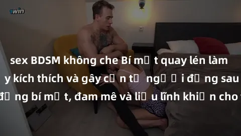 sex BDSM không che Bí mật quay lén làm tình: Câu chuyện đầy kích thích và gây cấn từ người đứng sau camera. Hành động bí mật, đam mê và liều lĩnh khiến cho tình yêu trở nên mãnh liệt hơn bao giờ hết.