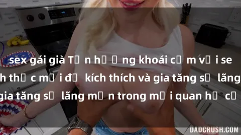 sex gái già Tận hưởng khoái cảm với sex ngoài trời: Cách thức mới để kích thích và gia tăng sự lãng mạn trong mối quan hệ của bạn!