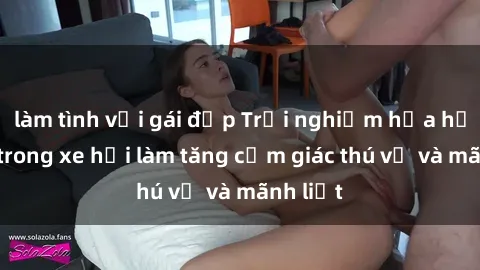 làm tình với gái đẹp Trải nghiệm hứa hẹn: Sex trong xe hơi làm tăng cảm giác thú vị và mãnh liệt