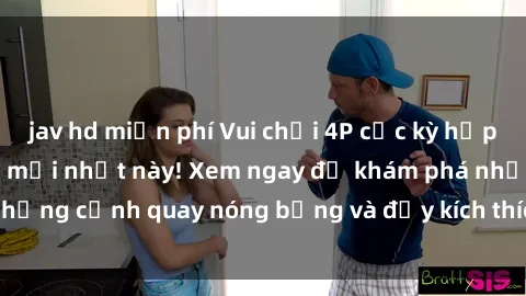 jav hd miễn phí Vui chơi 4P cực kỳ hấp dẫn trong phim sex mới nhất này! Xem ngay để khám phá những cảnh quay nóng bỏng và đầy kích thích của bộ phim này!