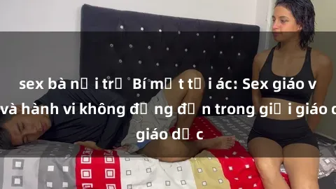 sex bà nội trợ Bí mật tội ác: Sex giáo viên và hành vi không đứng đắn trong giới giáo dục