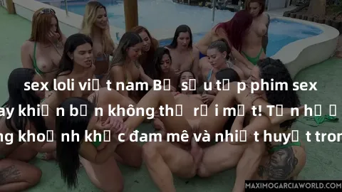 sex loli việt nam Bộ sưu tập phim sex Mỹ hot nhất năm nay khiến bạn không thể rời mắt! Tận hưởng những khoảnh khắc đam mê và nhiệt huyết trong các tác phẩm nóng bỏng này!