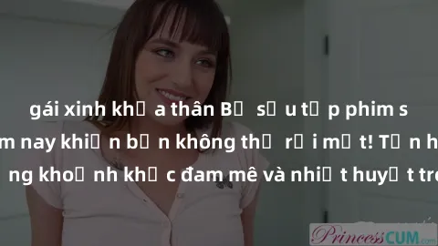 gái xinh khỏa thân Bộ sưu tập phim sex Mỹ hot nhất năm nay khiến bạn không thể rời mắt! Tận hưởng những khoảnh khắc đam mê và nhiệt huyết trong các tác phẩm nóng bỏng này!