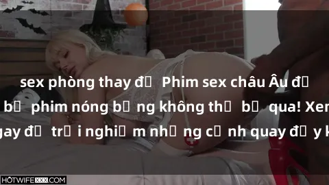 sex phòng thay đồ Phim sex châu Âu đỉnh cao: Top những bộ phim nóng bỏng không thể bỏ qua! Xem ngay để trải nghiệm những cảnh quay đầy kích thích và cuồng nhiệt.