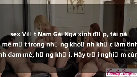 sex Việt Nam Gái Nga xinh đẹp, tài năng khiến bạn phải mê mệt trong những khoảnh khắc làm tình đam mê, hứng khởi. Hãy trải nghiệm cùng họ ngay hôm nay!
