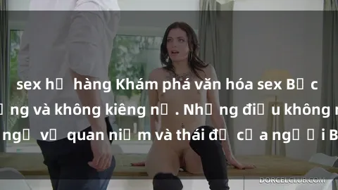 sex họ hàng Khám phá văn hóa sex Bắc Âu: Sự tự do, đa dạng và không kiêng nể. Những điều không ngờ về quan niệm và thái độ của người Bắc Âu đối với tình dục.