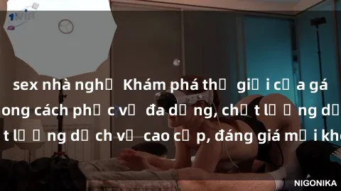 sex nhà nghỉ Khám phá thế giới của gái gọi Việt Nam: Phong cách phục vụ đa dạng, chất lượng dịch vụ cao cấp, đáng giá mọi khoản chi phí