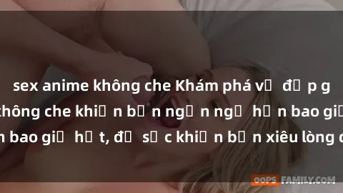 sex anime không che Khám phá vẻ đẹp gái Việt Nam nude không che khiến bạn ngẩn ngơ hơn bao giờ hết, đủ sức khiến bạn xiêu lòng đến ngất ngây