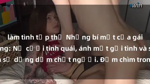 làm tình tập thể Những bí mật của gái Việt Nam dâm đãng: Nụ cười tinh quái, ánh mắt gợi tình và sự dụng dẫm chết người. Đắm chìm trong vòng xoay đam mê!