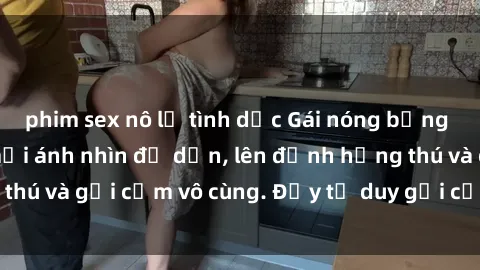 phim sex nô lệ tình dục Gái nóng bỏng khỏa thân khiến mọi ánh nhìn đổ dồn, lên đỉnh hứng thú và gợi cảm vô cùng. Đầy tư duy gợi cảm và quyến rũ.