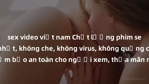 sex video việt nam Chất lượng phim sex cập nhật mới nhất, không che, không virus, không quảng cáo, đảm bảo an toàn cho người xem, thỏa mãn nhu cầu tình dục của bạn.