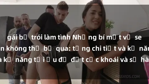 gái bị trói làm tình Những bí mật về sex người lớn mà bạn không thể bỏ qua: từng chi tiết và kỹ năng tối ưu để đạt cực khoái và sự hài lòng tối đa.