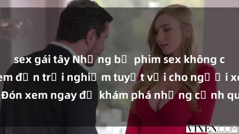 sex gái tây Những bộ phim sex không che HD đỉnh cao, đem đến trải nghiệm tuyệt vời cho người xem.Đón xem ngay để khám phá những cảnh quay đẹp mắt và kích thích.
