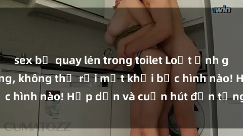 sex bị quay lén trong toilet Loạt ảnh gái xinh sex nóng bỏng, không thể rời mắt khỏi bức hình nào! Hấp dẫn và cuốn hút đến từng chi tiết.