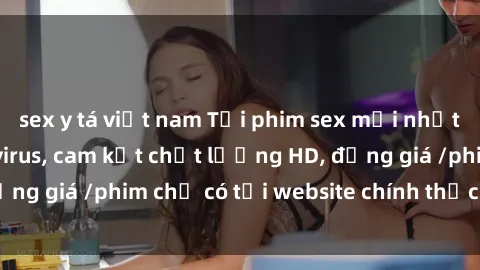 sex y tá việt nam Tải phim sex mới nhất cực nhanh không virus, cam kết chất lượng HD, đồng giá /phim chỉ có tại website chính thức. Đặt ngay!