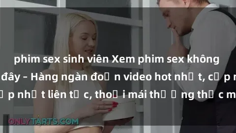 phim sex sinh viên Xem phim sex không che miễn phí tại đây – Hàng ngàn đoạn video hot nhất, cập nhật liên tục, thoải mái thưởng thức mà không tốn kém.