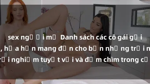 sex người mỹ Danh sách các cô gái gọi Việt Nam hấp dẫn, hứa hẹn mang đến cho bạn những trải nghiệm tuyệt vời và đắm chìm trong cảm xúc tuyệt vời.